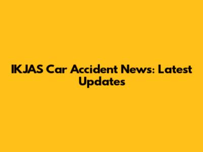 IKJAS Car Accident News: Latest Updates