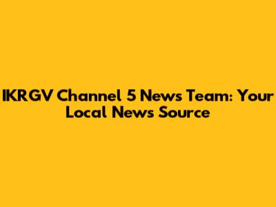 IKRGV Channel 5 News Team: Your Local News Source