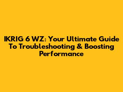 IKRIG 6 WZ: Your Ultimate Guide To Troubleshooting & Boosting Performance
