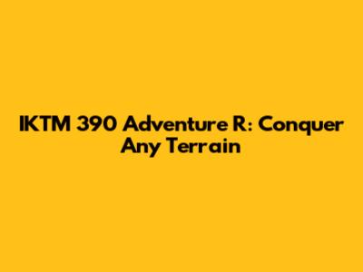 IKTM 390 Adventure R: Conquer Any Terrain