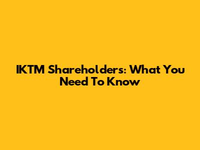 IKTM Shareholders: What You Need To Know