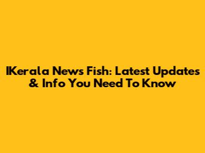 IKerala News Fish: Latest Updates & Info You Need To Know