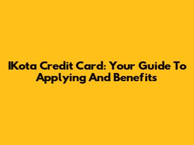 IKota Credit Card: Your Guide To Applying And Benefits