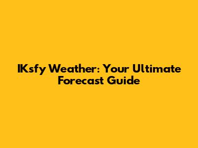 IKsfy Weather: Your Ultimate Forecast Guide