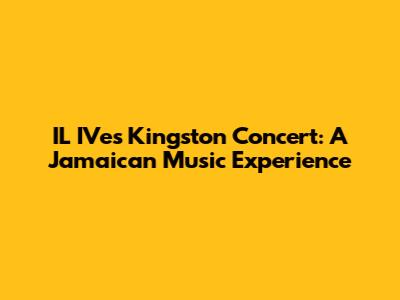 IL IVe's Kingston Concert: A Jamaican Music Experience