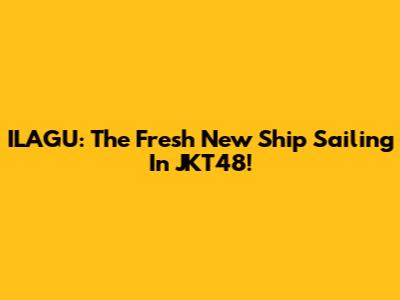 ILAGU: The Fresh New Ship Sailing In JKT48!
