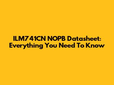 ILM741CN NOPB Datasheet: Everything You Need To Know