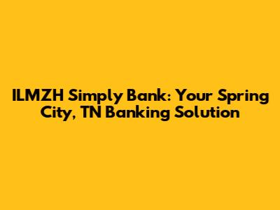 ILMZH Simply Bank: Your Spring City, TN Banking Solution