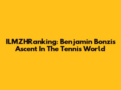 ILMZHRanking: Benjamin Bonzi's Ascent In The Tennis World