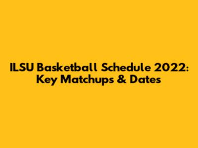 ILSU Basketball Schedule 2022: Key Matchups & Dates