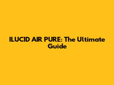 ILUCID AIR PURE: The Ultimate Guide