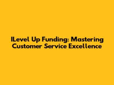 ILevel Up Funding: Mastering Customer Service Excellence
