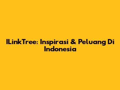 ILinkTree: Inspirasi & Peluang Di Indonesia