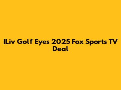ILiv Golf Eyes 2025 Fox Sports TV Deal