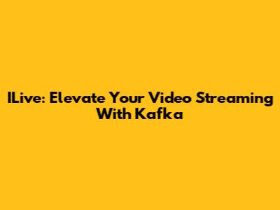 ILive: Elevate Your Video Streaming With Kafka