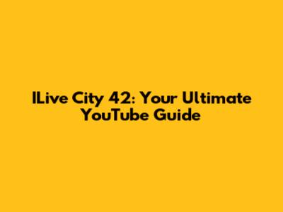 ILive City 42: Your Ultimate YouTube Guide
