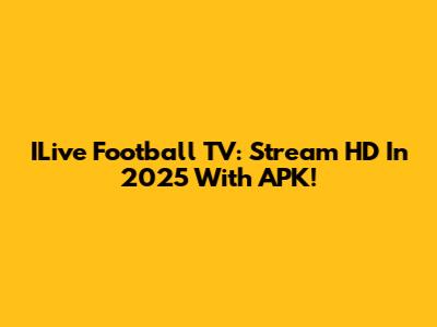 ILive Football TV: Stream HD In 2025 With APK!