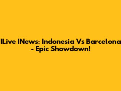 ILive INews: Indonesia Vs Barcelona - Epic Showdown!