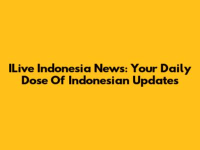 ILive Indonesia News: Your Daily Dose Of Indonesian Updates
