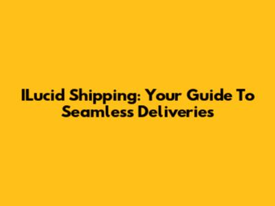 ILucid Shipping: Your Guide To Seamless Deliveries