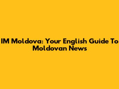 IM Moldova: Your English Guide To Moldovan News