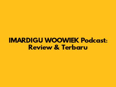 IMARDIGU WOOWIEK Podcast: Review & Terbaru
