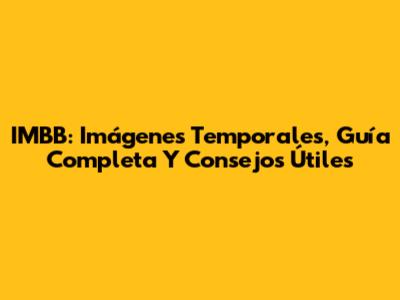 IMBB: Imágenes Temporales, Guía Completa Y Consejos Útiles