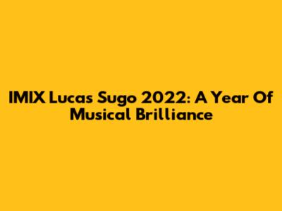 IMIX Lucas Sugo 2022: A Year Of Musical Brilliance