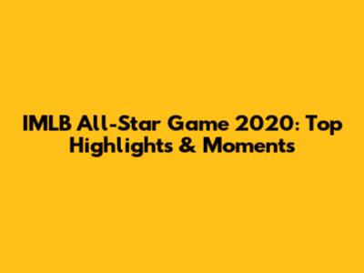 IMLB All-Star Game 2020: Top Highlights & Moments