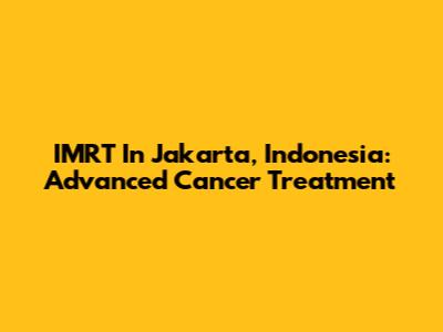 IMRT In Jakarta, Indonesia: Advanced Cancer Treatment
