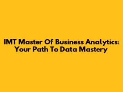 IMT Master Of Business Analytics: Your Path To Data Mastery
