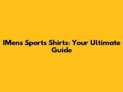 IMens Sports Shirts: Your Ultimate Guide