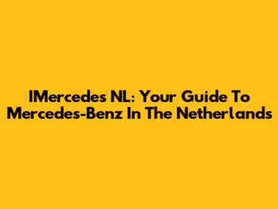 IMercedes NL: Your Guide To Mercedes-Benz In The Netherlands