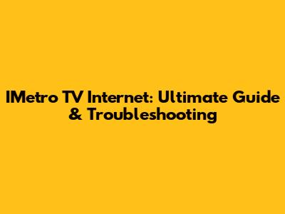 IMetro TV Internet: Ultimate Guide & Troubleshooting