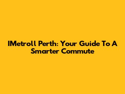 IMetroll Perth: Your Guide To A Smarter Commute
