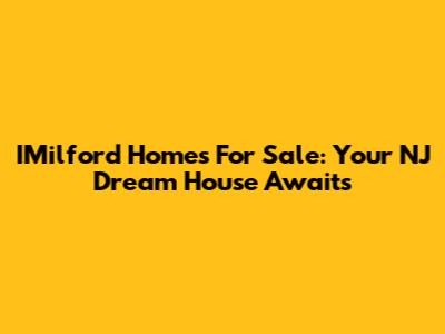 IMilford Homes For Sale: Your NJ Dream House Awaits