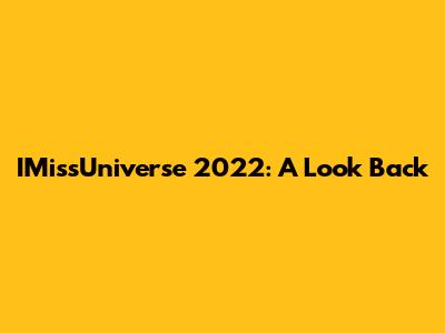 IMissUniverse 2022: A Look Back