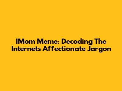 IMom Meme: Decoding The Internet's Affectionate Jargon