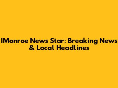 IMonroe News Star: Breaking News & Local Headlines