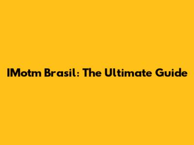 IMotm Brasil: The Ultimate Guide