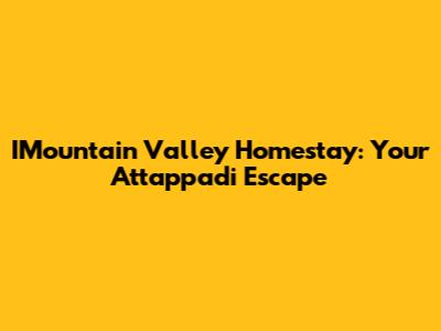 IMountain Valley Homestay: Your Attappadi Escape