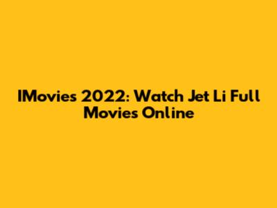 IMovies 2022: Watch Jet Li Full Movies Online