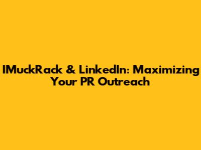 IMuckRack & LinkedIn: Maximizing Your PR Outreach