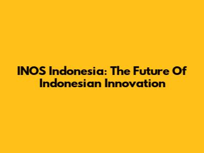 INOS Indonesia: The Future Of Indonesian Innovation