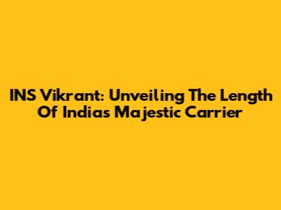 INS Vikrant: Unveiling The Length Of India's Majestic Carrier