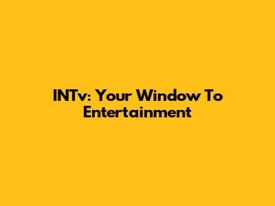 INTv: Your Window To Entertainment