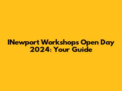 INewport Workshops Open Day 2024: Your Guide