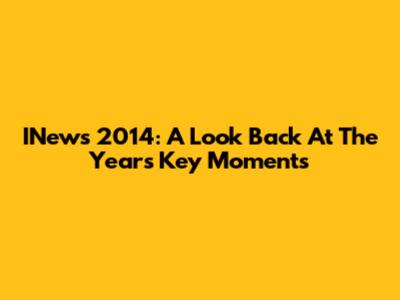 INews 2014: A Look Back At The Year's Key Moments