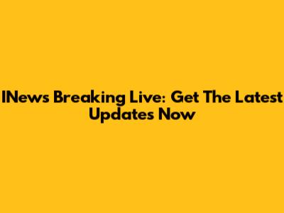 INews Breaking Live: Get The Latest Updates Now