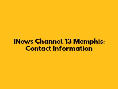 INews Channel 13 Memphis: Contact Information